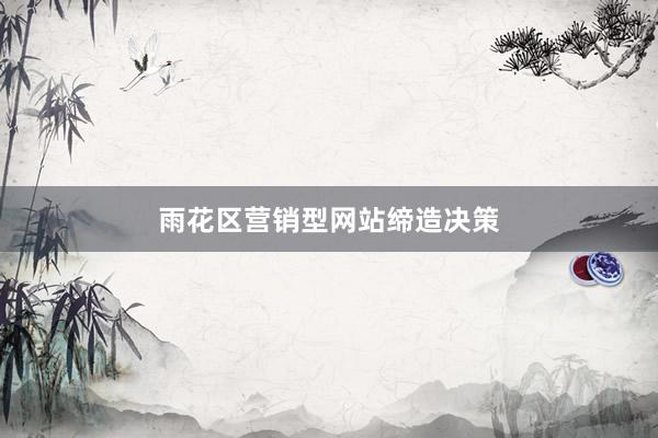 雨花区营销型网站缔造决策