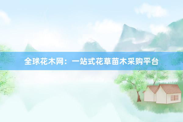 全球花木网：一站式花草苗木采购平台