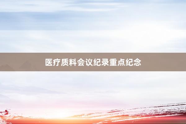 医疗质料会议纪录重点纪念