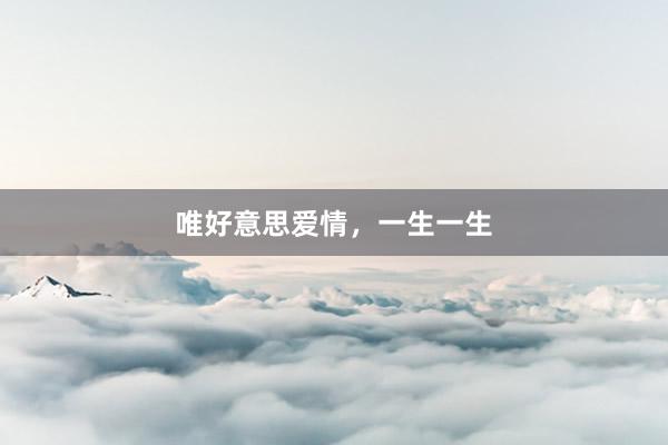 唯好意思爱情，一生一生